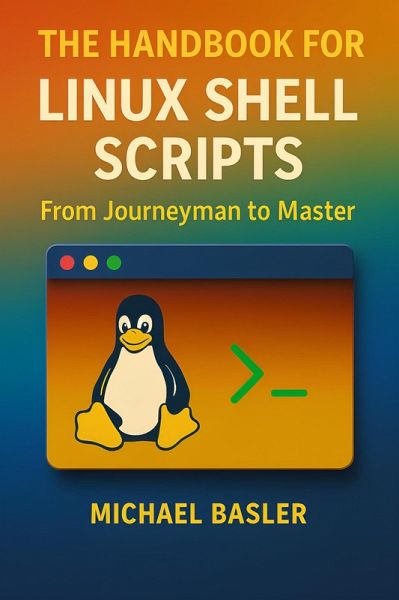 The Linux Shell Scripting Handbook - From Journeyman to Master (eBook, ePUB) The Linux Shell Scripting Handbook - From Journeyman to Master (eBook, ePUB)