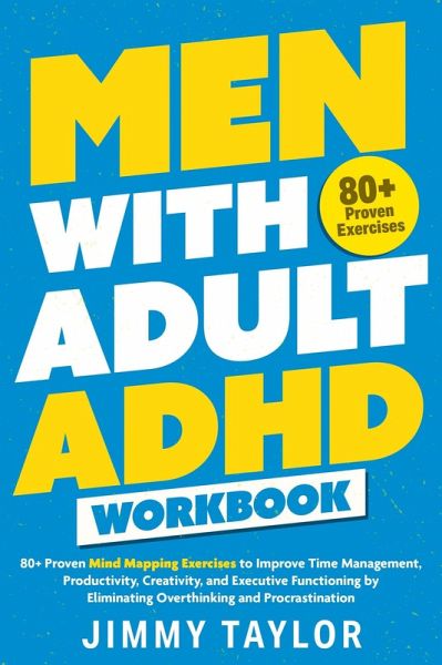 Men with Adult ADHD Workbook: 80+ Proven Mind Mapping Exercises to Improve Time Management, Productivity, Creativity, and Executive Functioning by Eliminating Overthinking and Procrastination (ADHD Workbooks, #2) (eBook, ePUB) Men with Adult ADHD Workbook: 80+ Proven Mind Mapping Exercises to Improve Time Management, Productivity, Creativity, and Executive Functioning by Eliminating Overthinking and Procrastination (ADHD Workbooks, #2) (eBook, ePUB)