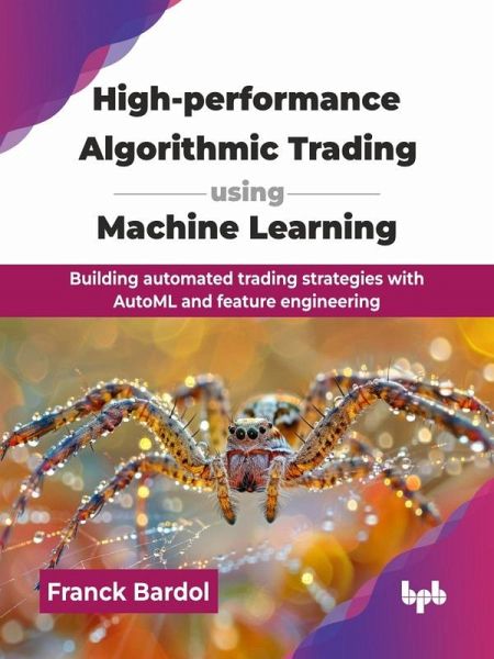 High-performance Algorithmic Trading using Machine Learning: Building Automated Trading Strategies with AutoML and Feature Engineering (eBook, ePUB) High-performance Algorithmic Trading using Machine Learning: Building Automated Trading Strategies with AutoML and Feature Engineering (eBook, ePUB)
