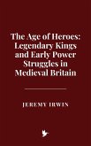 The Age of Heroes: Legendary Kings and Early Power Struggles in Medieval Britain (eBook, ePUB) The Age of Heroes: Legendary Kings and Early Power Struggles in Medieval Britain (eBook, ePUB)