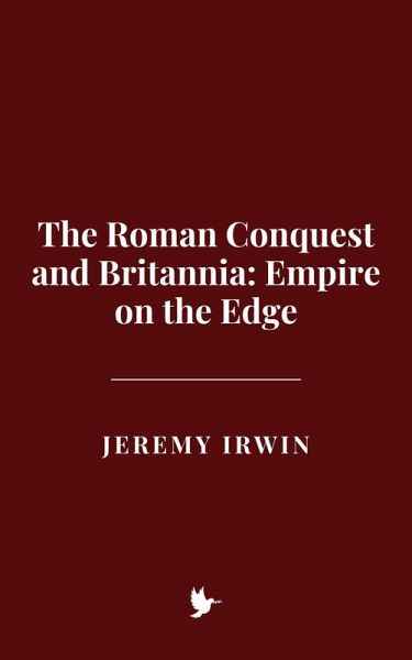 The Roman Conquest and Britannia: Empire on the Edge (eBook, ePUB) The Roman Conquest and Britannia: Empire on the Edge (eBook, ePUB)