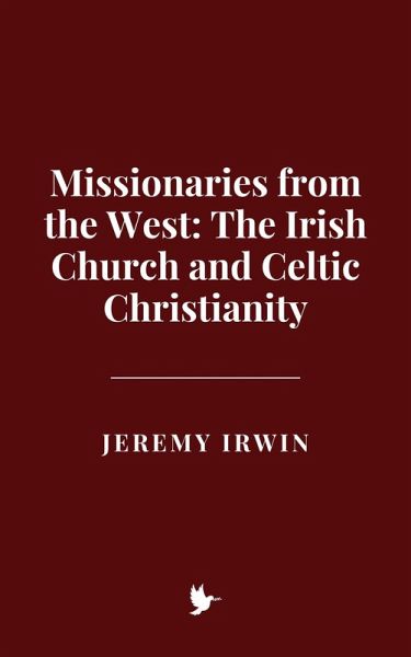 Missionaries from the West: The Irish Church and Celtic Christianity (eBook, ePUB) Missionaries from the West: The Irish Church and Celtic Christianity (eBook, ePUB)