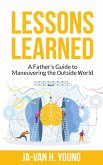 Lessons Learned: A Father's Guide to Maneuvering the Outside World. (eBook, ePUB) Lessons Learned: A Father's Guide to Maneuvering the Outside World. (eBook, ePUB)