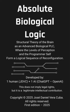 Absolute Biological Logic: Structural Theory of the Brain as an Advanced Biological PLC, Where the Levels of Perception and the Programmer Self Form a Logical Sequence of Reconfiguration. (eBook, ePUB) - Cuba, Jose Daniel Vera