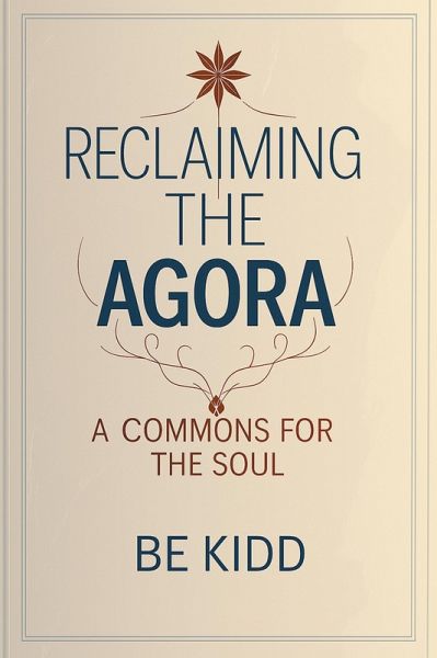 Reclaiming the Agora: A Commons for the Soul (eBook, ePUB) Reclaiming the Agora: A Commons for the Soul (eBook, ePUB)
