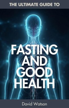 The Ultimate Guide To Fasting And Good Health (eBook, ePUB) - Watson, David