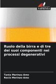 Ruolo della birra e di tre dei suoi componenti nei processi degenerativi Ruolo della birra e di tre dei suoi componenti nei processi degenerativi