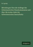 Mitteilungen über die Anfänge des Schweizerischen Eisenbahnwesens und über die ersten Jahre der Schweizerischen Zentralbahn