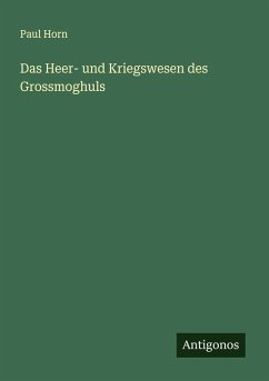 Das Heer- und Kriegswesen des Grossmoghuls - Horn, Paul Das Heer- und Kriegswesen des Grossmoghuls - Horn, Paul