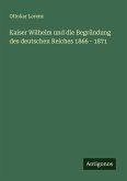 Kaiser Wilhelm und die Begründung des deutschen Reiches 1866 - 1871