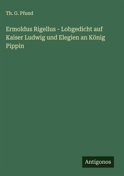 Ermoldus Rigellus - Lobgedicht auf Kaiser Ludwig und Elegien an König Pippin - Pfund, Th. G. Ermoldus Rigellus - Lobgedicht auf Kaiser Ludwig und Elegien an König Pippin - Pfund, Th. G.