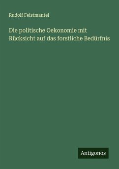 Die politische Oekonomie mit Rücksicht auf das forstliche Bedürfnis - Feistmantel, Rudolf