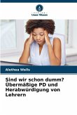 Sind wir schon dumm? Übermäßige PD und Herabwürdigung von Lehrern Sind wir schon dumm? Übermäßige PD und Herabwürdigung von Lehrern