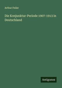 Die Konjunktur-Periode 1907-1913 in Deutschland - Feiler, Arthur Die Konjunktur-Periode 1907-1913 in Deutschland - Feiler, Arthur