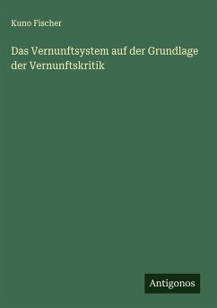 Das Vernunftsystem auf der Grundlage der Vernunftskritik - Fischer, Kuno Das Vernunftsystem auf der Grundlage der Vernunftskritik - Fischer, Kuno