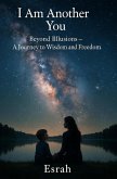 I Am Another You: Beyond Illusions- A Journey to Wisdom and Freedom (eBook, ePUB) I Am Another You: Beyond Illusions- A Journey to Wisdom and Freedom (eBook, ePUB)