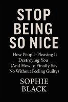 Stop Being So Nice: How People-Pleasing Is Destroying You (And How to Finally Say No Without Feeling Guilty) (eBook, ePUB) - Black, Sophie M