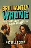 Brilliantly Wrong: How Smart Minds Embrace Foolish Beliefs (eBook, ePUB)