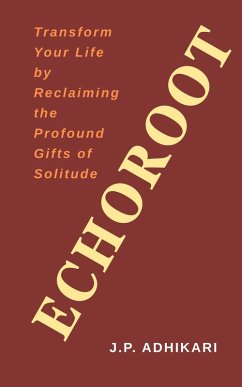 Echoroot: Transform Your Life by Reclaiming the Profound Gifts of Solitude (eBook, ePUB) - Adhikari, J. P.