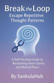 Break the Loop: Escape Repetitive Thought Patterns A Self-Healing Guide to Reclaiming Inner Clarity and Mental Peace, By SankulaHub (eBook, ePUB)