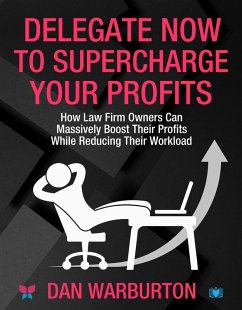 Delegate Now to Supercharge Your Profits: How Law Firm Owners Can Massively Boost Their Profits While Reducing Their Workload (eBook, ePUB) - Warburton, Dan