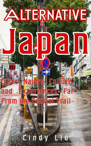Alternative Japan: Cities, Culture, Nature and Experiences Far From the Tourist Trail (Japan Travel Guide) (eBook, ePUB)