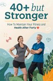 40+ But Stronger: How to Maintain Your Fitness and Health After Forty (eBook, ePUB) 40+ But Stronger: How to Maintain Your Fitness and Health After Forty (eBook, ePUB)