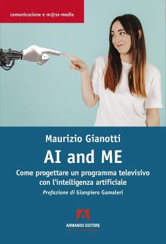 AI and me. Come progettare un programma televisivo con l'intelligenza artificiale - Gianotti, Maurizio
