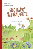 Giochiamo? Naturalmente! Giochi e attività alla scoperta della natura attraverso i cinque sensi Giochiamo? Naturalmente! Giochi e attività alla scoperta della natura attraverso i cinque sensi