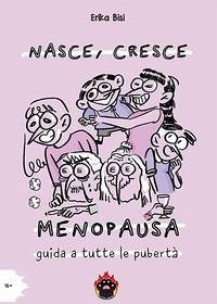 Nasce, cresce, menopausa. Guida a tutte le pubertà - Bisi, Erika
