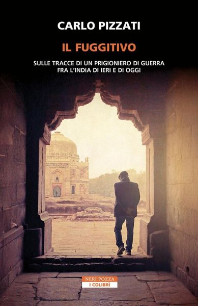 Il fuggitivo. Sulle tracce di un prigioniero di guerra fra l'India di ieri e di oggi Il fuggitivo. Sulle tracce di un prigioniero di guerra fra l'India di ieri e di oggi