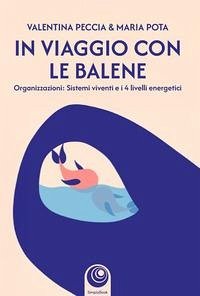In viaggio con le balene. Organizzazioni: sistemi viventi e i 4 livelli energetici - Valentina, Peccia; Maria, Pota In viaggio con le balene. Organizzazioni: sistemi viventi e i 4 livelli energetici - Valentina, Peccia; Maria, Pota