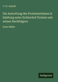 Cover Die Ausrottung des Protestantismus in Salzburg unter Erzbischof Firmian und seinen Nachfolgern