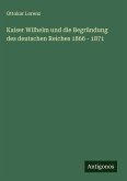 Kaiser Wilhelm und die Begründung des deutschen Reiches 1866 - 1871