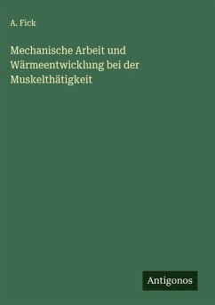Mechanische Arbeit und Wärmeentwicklung bei der Muskelthätigkeit - Fick, A.