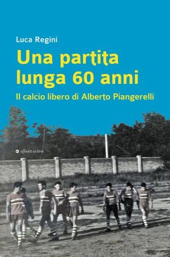Una partita lunga 60 anni. Il calcio libero di Alberto Piangerelli - Regini, Luca