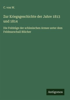 Zur Kriegsgeschichte der Jahre 1813 und 1814 - W., C. von