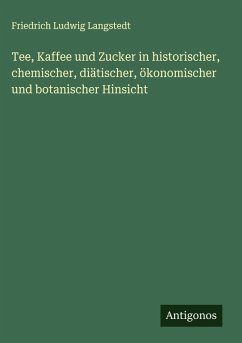 Tee, Kaffee und Zucker in historischer, chemischer, diätischer, ökonomischer und botanischer Hinsicht - Langstedt, Friedrich Ludwig