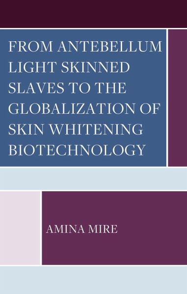 From Antebellum Light Skinned Slaves to the Globalization of Skin Whitening Biotechnology (eBook, ePUB) From Antebellum Light Skinned Slaves to the Globalization of Skin Whitening Biotechnology (eBook, ePUB)