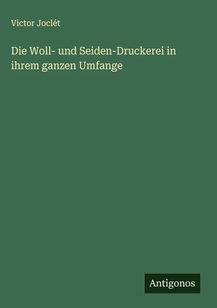 Die Woll- und Seiden-Druckerei in ihrem ganzen Umfange Die Woll- und Seiden-Druckerei in ihrem ganzen Umfange