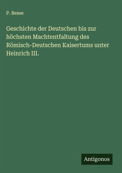 Geschichte der Deutschen bis zur höchsten Machtentfaltung des Römisch-Deutschen Kaisertums unter Heinrich III. - Besse, P.