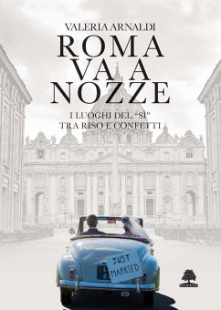 Roma va a nozze. I luoghi del 'sì' tra riso e confetti - Arnaldi, Valeria