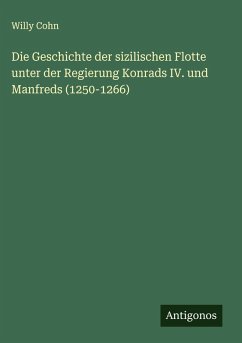 Die Geschichte der sizilischen Flotte unter der Regierung Konrads IV. und Manfreds (1250-1266) - Cohn, Willy Die Geschichte der sizilischen Flotte unter der Regierung Konrads IV. und Manfreds (1250-1266) - Cohn, Willy