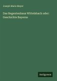 Das Regentenhaus Wittelsbach oder: Geschichte Bayerns