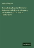 Gesundheitspflege im Mittelalter. Kulturgeschichtliche Studien nach Predigten des 13., 14. und 15. Jahrhunderts Gesundheitspflege im Mittelalter. Kulturgeschichtliche Studien nach Predigten des 13., 14. und 15. Jahrhunderts