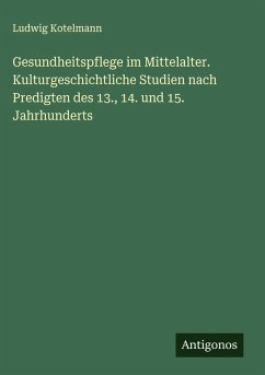 Cover Gesundheitspflege im Mittelalter. Kulturgeschichtliche Studien nach Predigten des 13., 14. und 15. Jahrhunderts