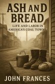 Ash and Bread Life and Labor in America's Coal Towns (eBook, ePUB) Ash and Bread Life and Labor in America's Coal Towns (eBook, ePUB)