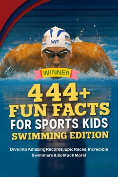 Cover 444 Fun Facts for Sports Kids: Swimming Edition: Dive into Amazing Records, Epic Races, Incredible Swimmers & So Much More! (eBook, ePUB)
