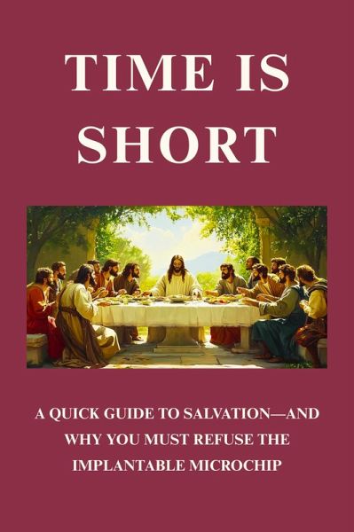 Time Is Short: A Quick Guide to Salvation-And Why You Must Refuse the Implantable Microchip (eBook, ePUB)