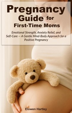 Pregnancy Guide for First-Time Moms: Emotional Strength, Anxiety Relief, and Self-Care - A Gentle Mind-Body Approach for a Positive Pregnancy (eBook, ePUB) - Hartley, Elowen